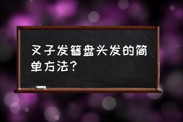 适合自己盘头的发型 叉子发簪盘头发的简单方法？