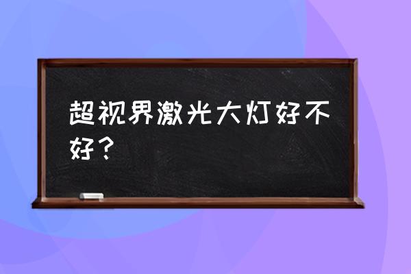 厂家可以升级激光灯吗 超视界激光大灯好不好？