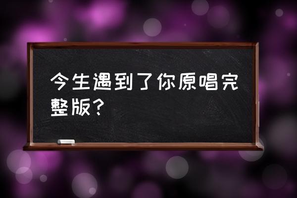 电视剧今生有你30集 今生遇到了你原唱完整版？