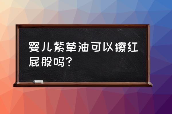 紫草油对小宝宝红屁屁有效果吗 婴儿紫草油可以擦红屁股吗？