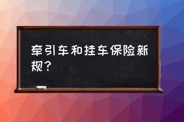 车辆保险新规之后保险怎么买 牵引车和挂车保险新规？