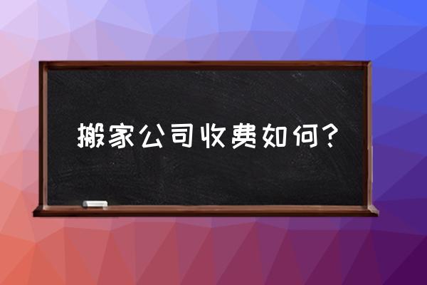 搬家费用一般怎么算的 搬家公司收费如何？