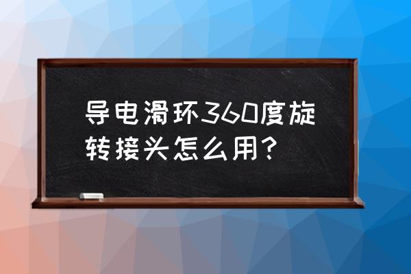 旋转接头的原理和作用 导电滑环360度旋转接头怎么用？