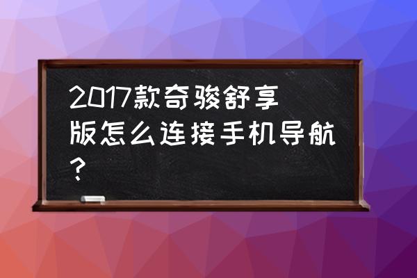 19款日产奇骏导航不显示路况 2017款奇骏舒享版怎么连接手机导航？