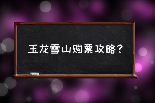 玉龙雪山门票儿童最新收费标准 玉龙雪山购票攻略？