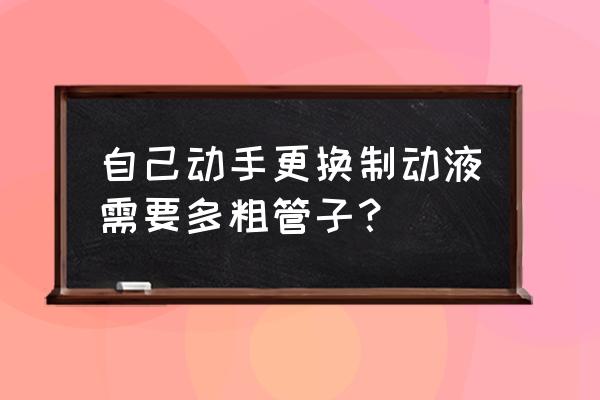 刹车管更换教程 自己动手更换制动液需要多粗管子？