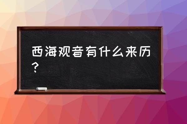 宁波普陀观音的来历 西海观音有什么来历？