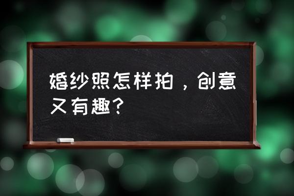 外景婚纱样片服装搭配 婚纱照怎样拍，创意又有趣？