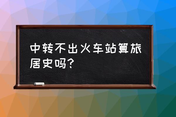 旅居史一般是指停留多长时间呢 中转不出火车站算旅居史吗？