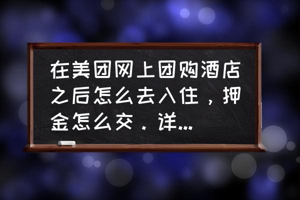 怎么团购酒店房间 在美团网上团购酒店之后怎么去入住，押金怎么交。详细一点哦？