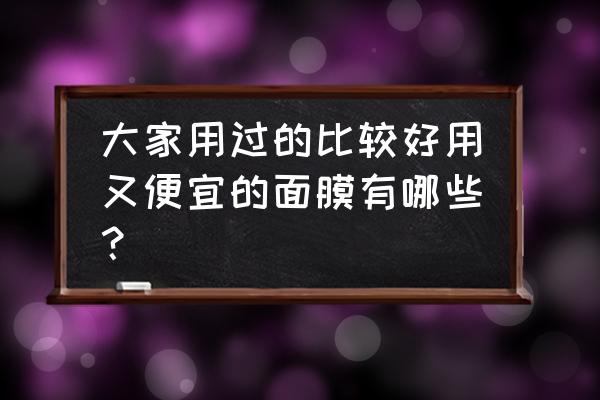 哪个牌子的面膜最好用又便宜 大家用过的比较好用又便宜的面膜有哪些？