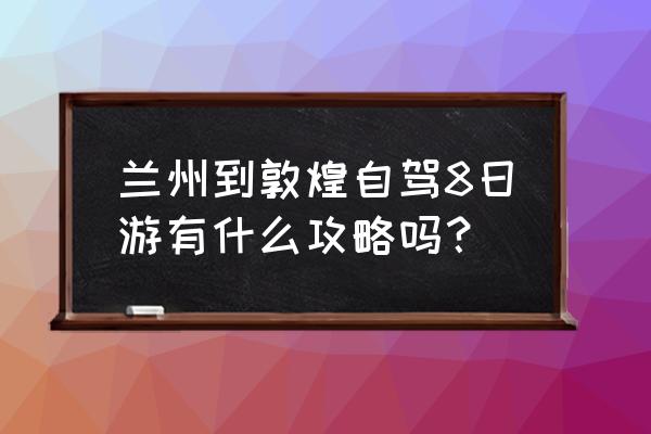 敦煌旅游攻略 兰州到敦煌自驾8日游有什么攻略吗？