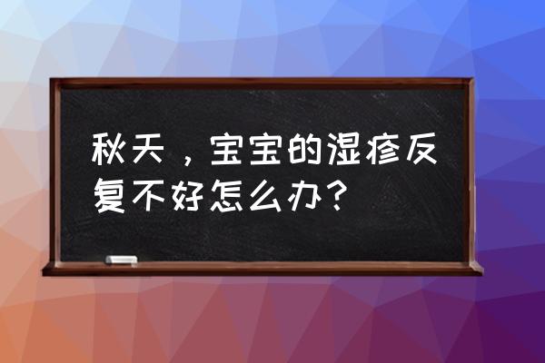 小儿反复起湿疹怎么办 秋天，宝宝的湿疹反复不好怎么办？