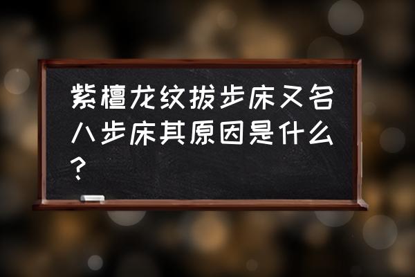 八步全屋家具定制设计 紫檀龙纹拔步床又名八步床其原因是什么？