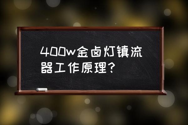 400w整流器坏了怎么判断 400w金卤灯镇流器工作原理？