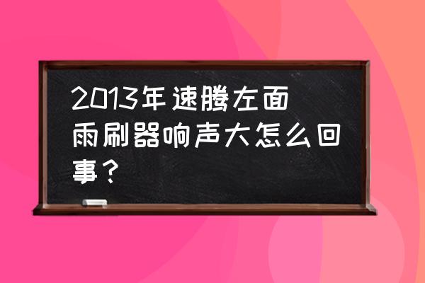 大众车雨刮器异响怎么解决 2013年速腾左面雨刷器响声大怎么回事？