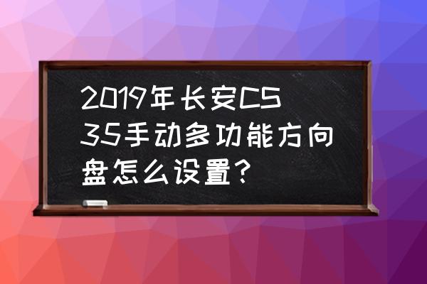 多功能方向盘按键设置方法 2019年长安CS35手动多功能方向盘怎么设置？