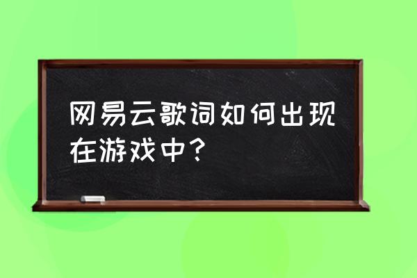 电脑网易云音乐歌词怎么显示 网易云歌词如何出现在游戏中？