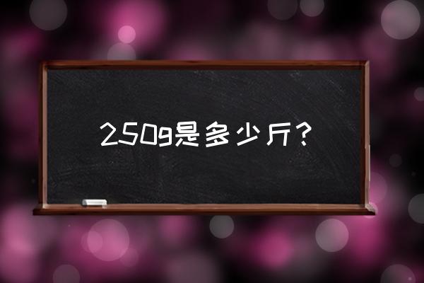 500g等于多少斤的公式 250g是多少斤？