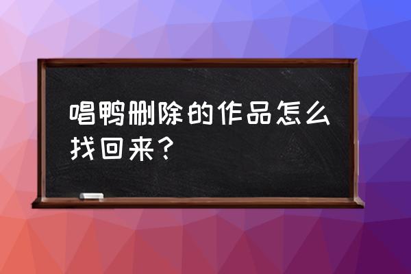 唱鸭里面怎么找微信好友啊 唱鸭删除的作品怎么找回来？