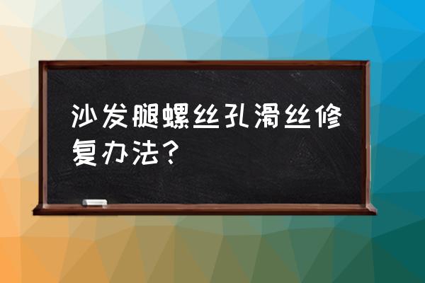 螺丝洞滑丝修复办法 沙发腿螺丝孔滑丝修复办法？