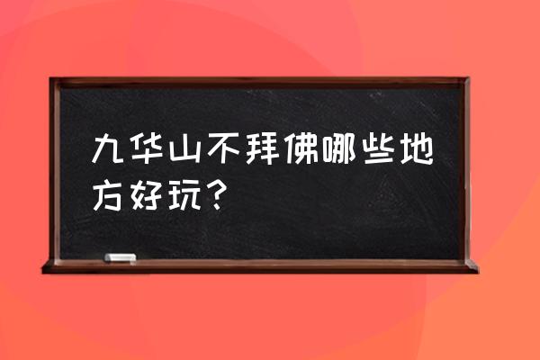 九华山一日游必去的地方 九华山不拜佛哪些地方好玩？