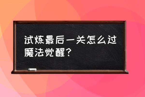 哈利波特魔法觉醒卡珊德拉用法 试炼最后一关怎么过魔法觉醒？