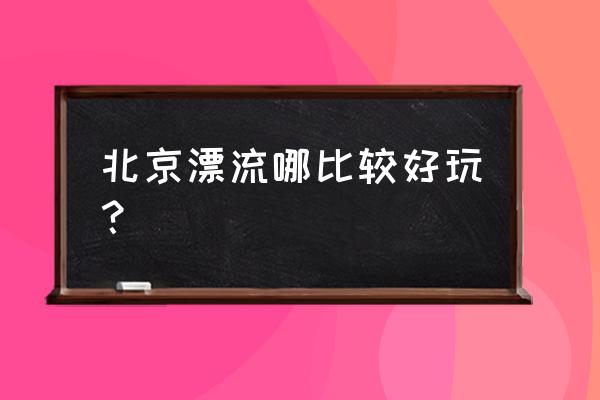 怀柔白河漂流地点 北京漂流哪比较好玩？