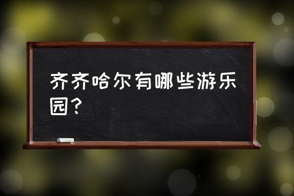 齐齐哈尔附近城市旅游景点大全 齐齐哈尔有哪些游乐园？