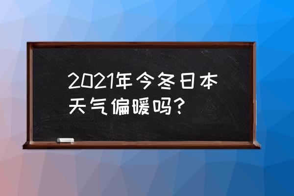 冬天日本必去十大景点排名 2021年今冬日本天气偏暖吗？