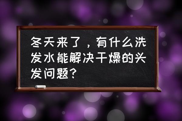 用完洗发水头发干燥 冬天来了，有什么洗发水能解决干燥的头发问题？