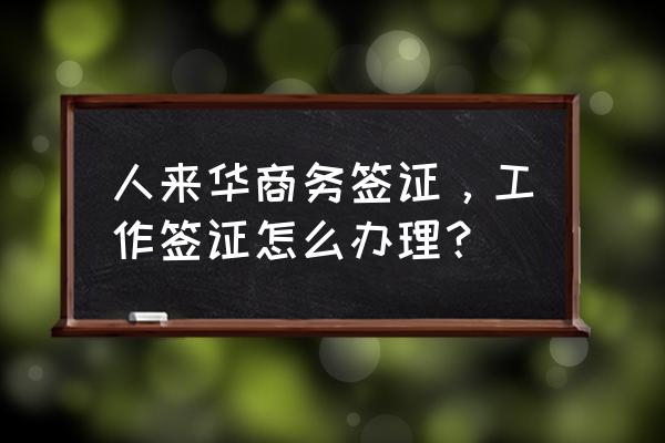 外国人到中国办工作签证的流程 人来华商务签证，工作签证怎么办理？