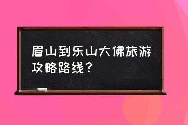 去乐山大佛旅游攻略图文并茂 眉山到乐山大佛旅游攻略路线？