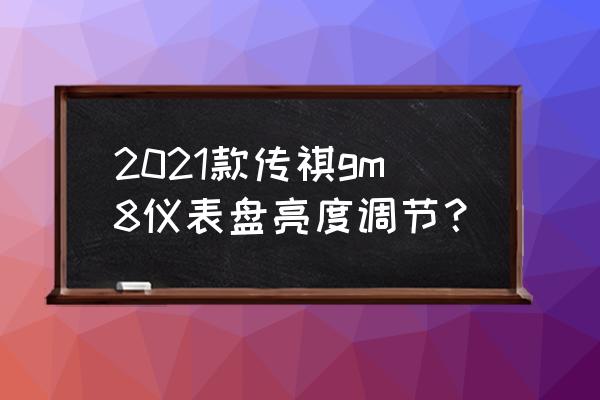 广汽传祺gm8寻车键 2021款传祺gm8仪表盘亮度调节？