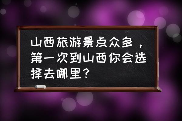 太行一号路沿途景点 山西旅游景点众多，第一次到山西你会选择去哪里？