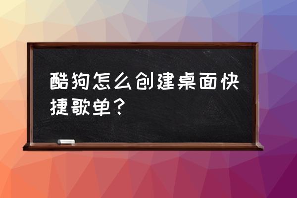 酷狗概念版怎么设置桌面控制 酷狗怎么创建桌面快捷歌单？