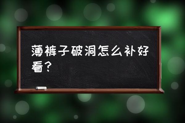 裤子破了一个洞怎么补好看又简单 薄裤子破洞怎么补好看？