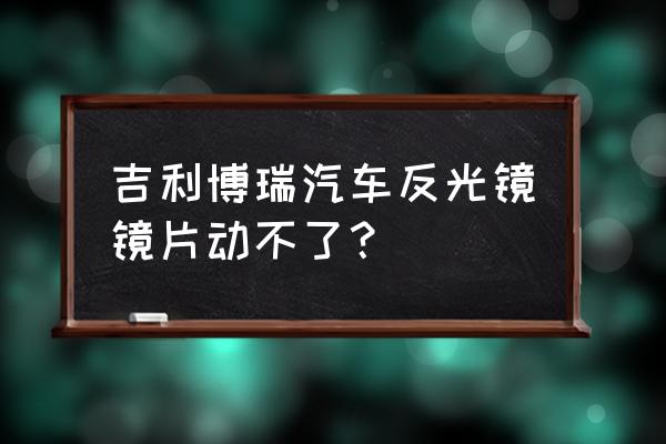 博瑞倒车后视镜自动下翻怎么开启 吉利博瑞汽车反光镜镜片动不了？