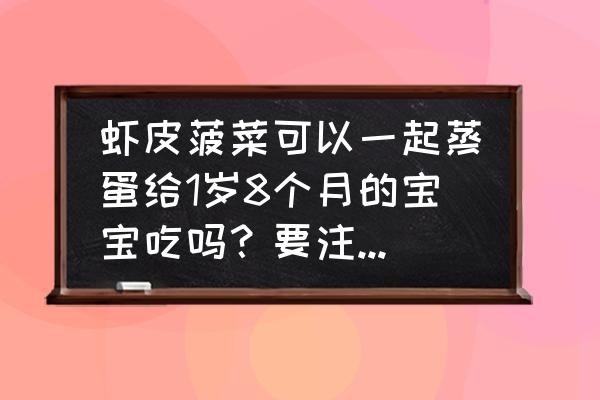 宝宝辅食可以添加虾皮粉吗 虾皮菠菜可以一起蒸蛋给1岁8个月的宝宝吃吗？要注意什么？