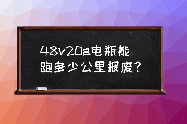 车子电瓶寿命20%还能用多久 48v20a电瓶能跑多少公里报废？