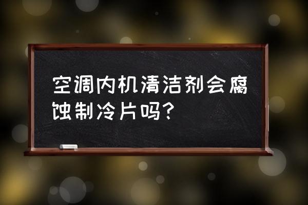 汽车空调清洗剂有什么危害 空调内机清洁剂会腐蚀制冷片吗？