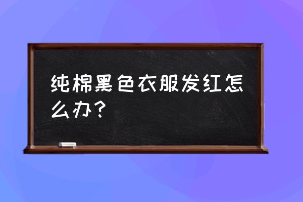 黑色纯棉面料发红了怎么办 纯棉黑色衣服发红怎么办？