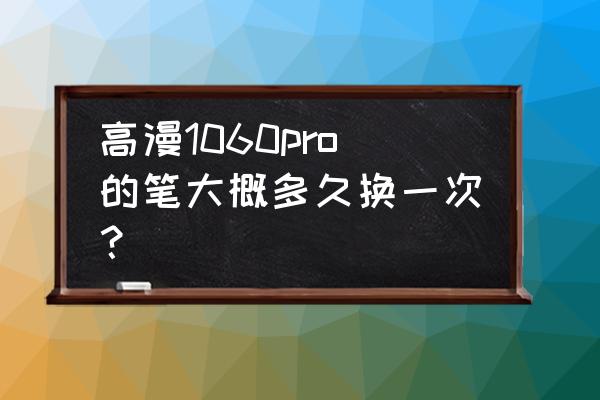 天线宝宝撑脸画法 高漫1060pro的笔大概多久换一次？