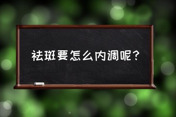 祛斑出现问题该怎么去解决 祛斑要怎么内调呢？