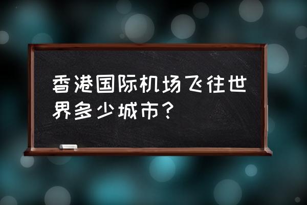 从韩国可以直接去香港吗 香港国际机场飞往世界多少城市？