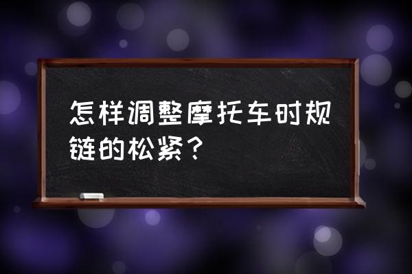 摩托车链条如何调才是正确的 怎样调整摩托车时规链的松紧？