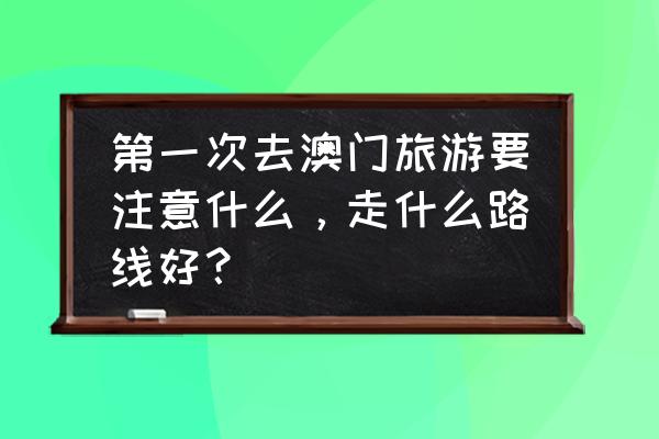 从横琴口岸去澳门一日游最佳攻略 第一次去澳门旅游要注意什么，走什么路线好？