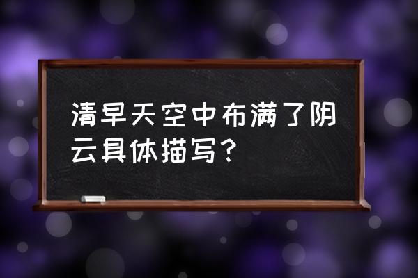 天空布满了铅色的乌云怎么办 清早天空中布满了阴云具体描写？