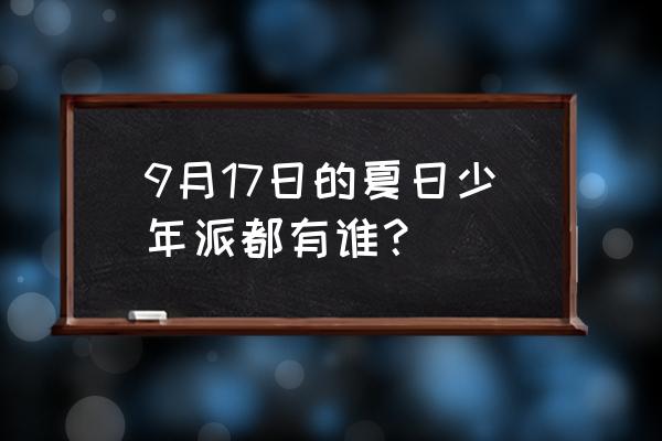 夏日少年派最新一期 回放 9月17日的夏日少年派都有谁？