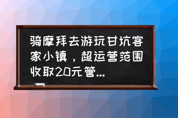 乡村旅游小镇运营管理方案 骑摩拜去游玩甘坑客家小镇，超运营范围收取20元管理费合理吗？